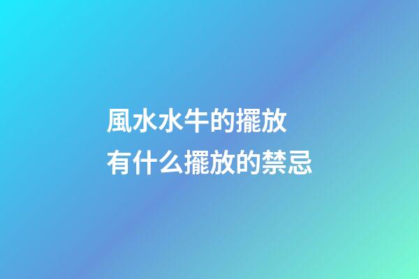 風水水牛的擺放 有什么擺放的禁忌